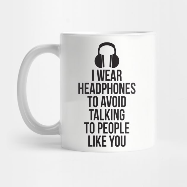 I wear headphones to avoid talking to people like you by RedYolk